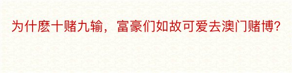 为什麽十赌九输，富豪们如故可爱去澳门赌博？