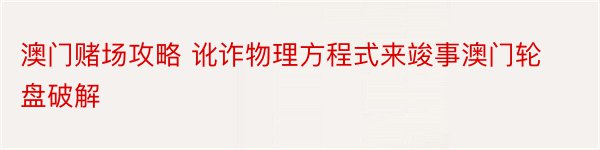 澳门赌场攻略 讹诈物理方程式来竣事澳门轮盘破解