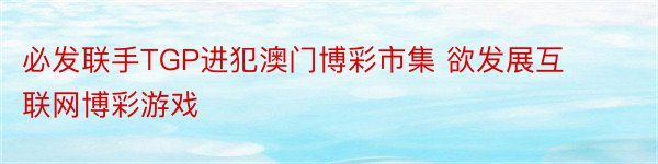 必发联手TGP进犯澳门博彩市集 欲发展互联网博彩游戏