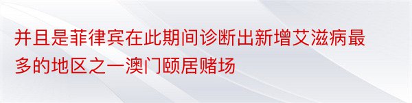 并且是菲律宾在此期间诊断出新增艾滋病最多的地区之一澳门颐居赌场