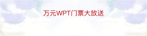 万元WPT门票大放送