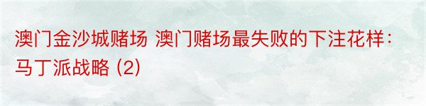 澳门金沙城赌场 澳门赌场最失败的下注花样：马丁派战略 (2)