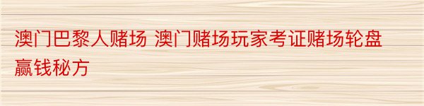 澳门巴黎人赌场 澳门赌场玩家考证赌场轮盘赢钱秘方