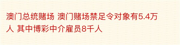 澳门总统赌场 澳门赌场禁足令对象有5.4万人 其中博彩中介雇员8千人