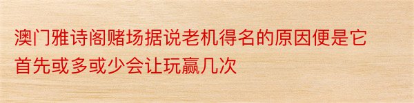 澳门雅诗阁赌场据说老机得名的原因便是它首先或多或少会让玩赢几次