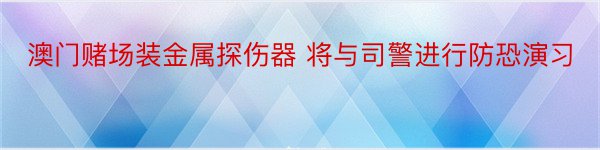 澳门赌场装金属探伤器 将与司警进行防恐演习