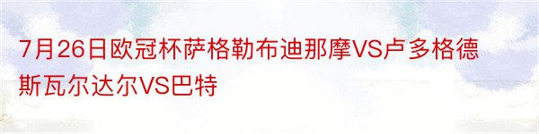 7月26日欧冠杯萨格勒布迪那摩VS卢多格德斯瓦尔达尔VS巴特