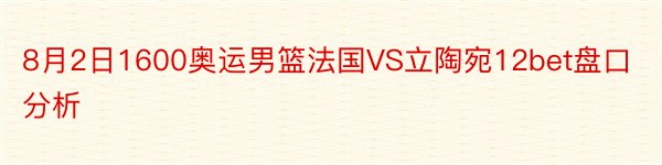 8月2日1600奥运男篮法国VS立陶宛12bet盘口分析