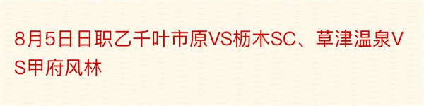 8月5日日职乙千叶市原VS枥木SC、草津温泉VS甲府风林