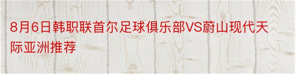 8月6日韩职联首尔足球俱乐部VS蔚山现代天际亚洲推荐