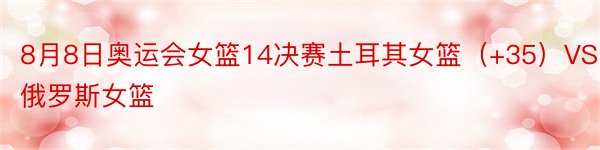 8月8日奥运会女篮14决赛土耳其女篮（+35）VS俄罗斯女篮