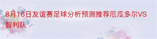 8月16日友谊赛足球分析预测推荐厄瓜多尔VS智利队