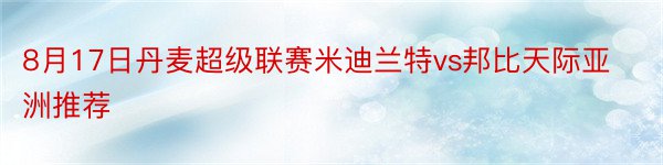 8月17日丹麦超级联赛米迪兰特vs邦比天际亚洲推荐