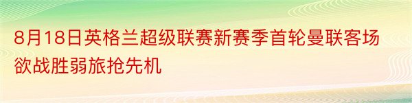 8月18日英格兰超级联赛新赛季首轮曼联客场欲战胜弱旅抢先机