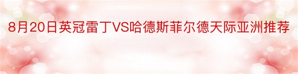 8月20日英冠雷丁VS哈德斯菲尔德天际亚洲推荐