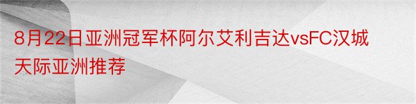 8月22日亚洲冠军杯阿尔艾利吉达vsFC汉城天际亚洲推荐