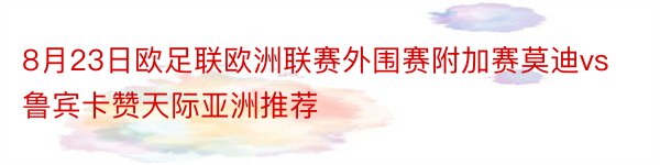 8月23日欧足联欧洲联赛外围赛附加赛莫迪vs鲁宾卡赞天际亚洲推荐