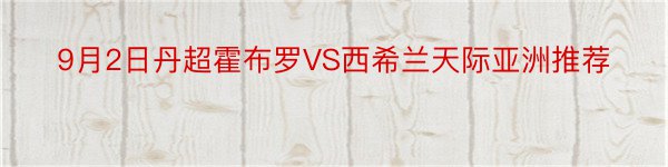 9月2日丹超霍布罗VS西希兰天际亚洲推荐