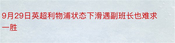 9月29日英超利物浦状态下滑遇副班长也难求一胜