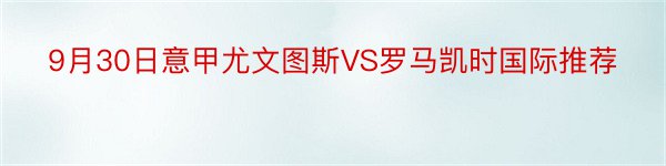 9月30日意甲尤文图斯VS罗马凯时国际推荐