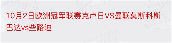 10月2日欧洲冠军联赛克卢日VS曼联莫斯科斯巴达vs些路迪