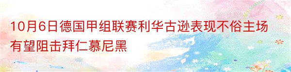 10月6日德国甲组联赛利华古逊表现不俗主场有望阻击拜仁慕尼黑