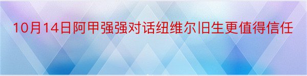 10月14日阿甲强强对话纽维尔旧生更值得信任