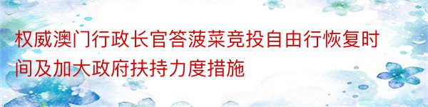 权威澳门行政长官答菠菜竞投自由行恢复时间及加大政府扶持力度措施