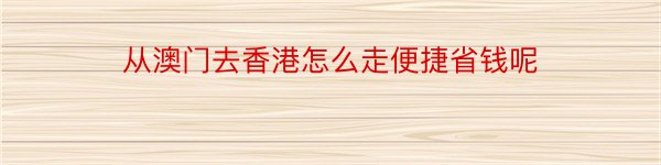 从澳门去香港怎么走便捷省钱呢