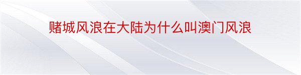 赌城风浪在大陆为什么叫澳门风浪