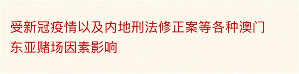 受新冠疫情以及内地刑法修正案等各种澳门东亚赌场因素影响