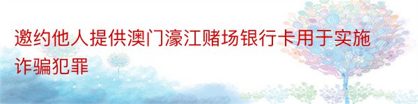 邀约他人提供澳门濠江赌场银行卡用于实施诈骗犯罪