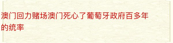 澳门回力赌场澳门死心了葡萄牙政府百多年的统率