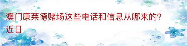 澳门康莱德赌场这些电话和信息从哪来的？近日