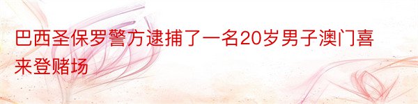 巴西圣保罗警方逮捕了一名20岁男子澳门喜来登赌场