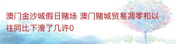 澳门金沙城假日赌场 澳门赌城贸易凋零和以往同比下滑了几许0