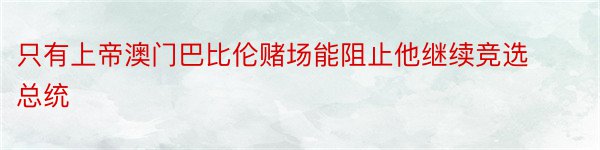 只有上帝澳门巴比伦赌场能阻止他继续竞选总统