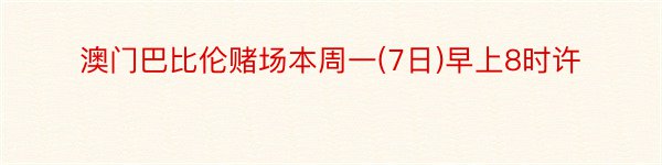 澳门巴比伦赌场本周一(7日)早上8时许