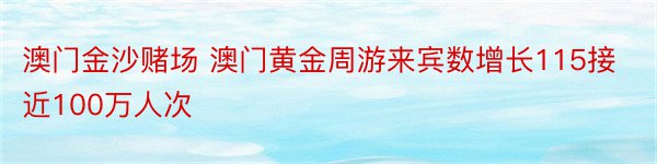 澳门金沙赌场 澳门黄金周游来宾数增长115接近100万人次