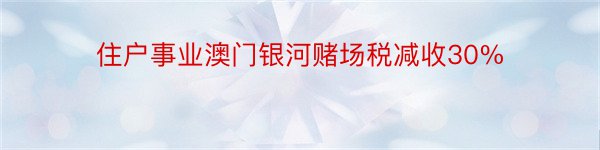 住户事业澳门银河赌场税减收30%