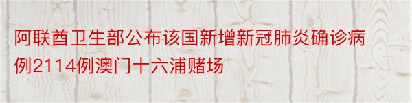 阿联酋卫生部公布该国新增新冠肺炎确诊病例2114例澳门十六浦赌场