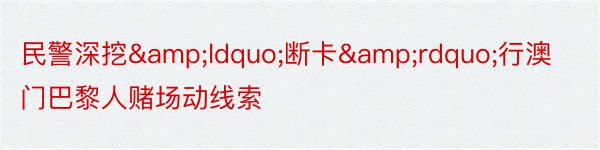 民警深挖&ldquo;断卡&rdquo;行澳门巴黎人赌场动线索