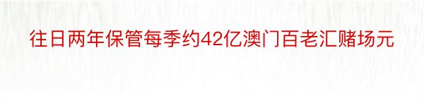 往日两年保管每季约42亿澳门百老汇赌场元