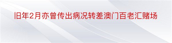 旧年2月亦曾传出病况转差澳门百老汇赌场