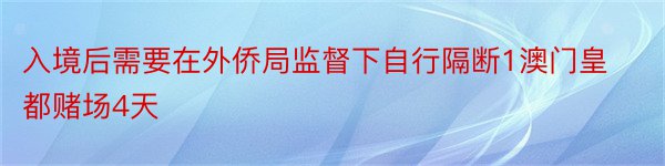 入境后需要在外侨局监督下自行隔断1澳门皇都赌场4天