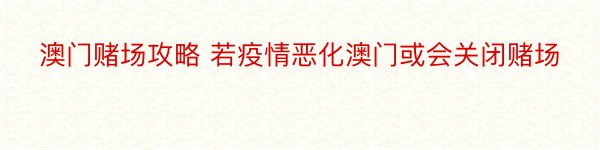 澳门赌场攻略 若疫情恶化澳门或会关闭赌场