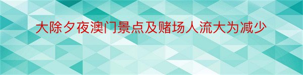 大除夕夜澳门景点及赌场人流大为减少