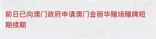 前日已向澳门政府申请澳门金丽华赌场赌牌短期续期