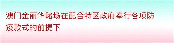 澳门金丽华赌场在配合特区政府奉行各项防疫款式的前提下