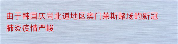 由于韩国庆尚北道地区澳门莱斯赌场的新冠肺炎疫情严峻